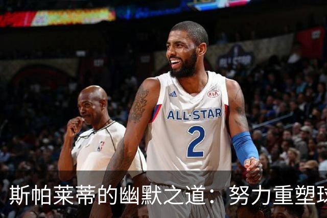 斯帕莱蒂的幽默之道：努力重塑球队，哪怕伤病如潮！